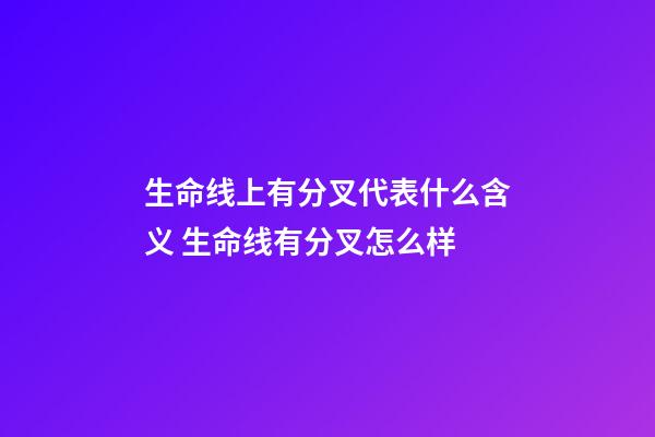 生命线上有分叉代表什么含义 生命线有分叉怎么样